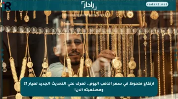 ارتفاع ملحوظ في سعر الذهب اليوم.. تعرف على التحديث الجديد لعيار 21 ومصنعيته الآن!